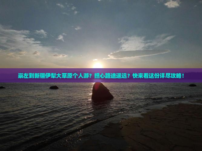 崇左到新疆伊犁大草原个人游？担心路途遥远？快来看这份详尽攻略！