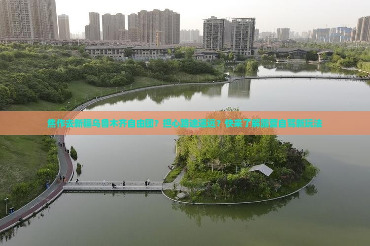 焦作去新疆乌鲁木齐自由团？担心路途遥远？快来了解露营自驾新玩法