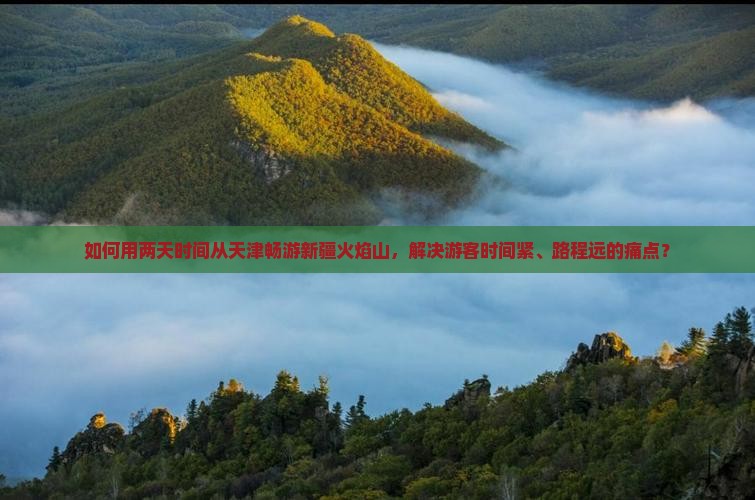 如何用两天时间从天津畅游新疆火焰山，解决游客时间紧、路程远的痛点？