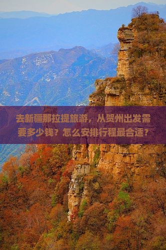 去新疆那拉提旅游，从贺州出发需要多少钱？怎么安排行程最合适？有哪些必看景点和注意事项？