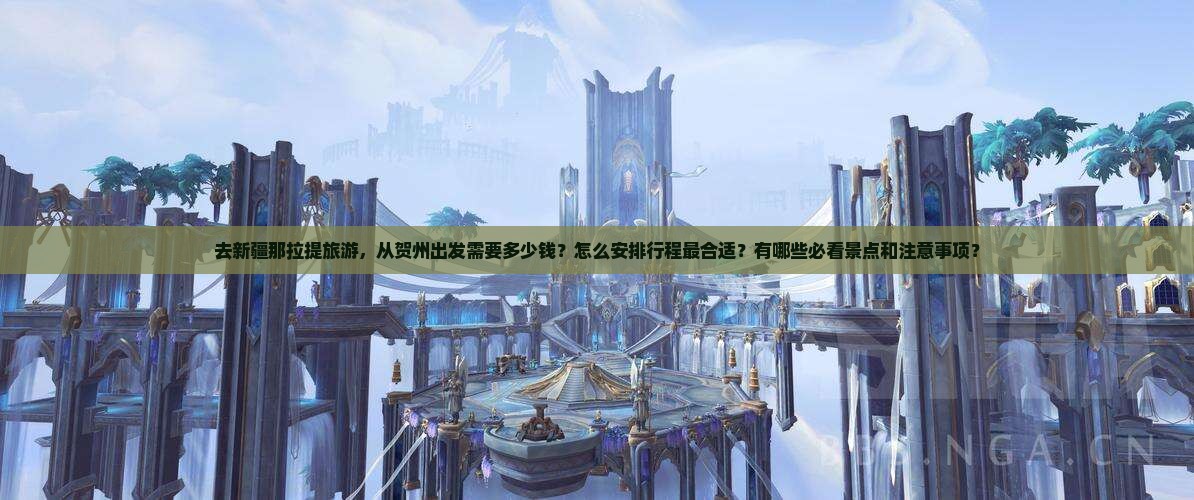 去新疆那拉提旅游，从贺州出发需要多少钱？怎么安排行程最合适？有哪些必看景点和注意事项？