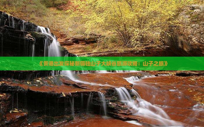 《贵港出发探秘新疆独山子大峡谷旅游攻略：山子之旅》