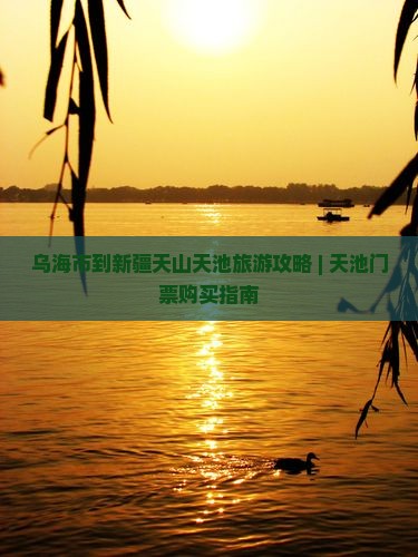 乌海市到新疆天山天池旅游攻略 | 天池门票购买指南