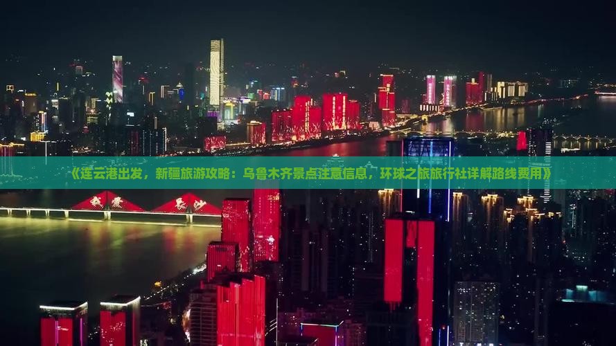 《连云港出发，新疆旅游攻略：乌鲁木齐景点注意信息，环球之旅旅行社详解路线费用》