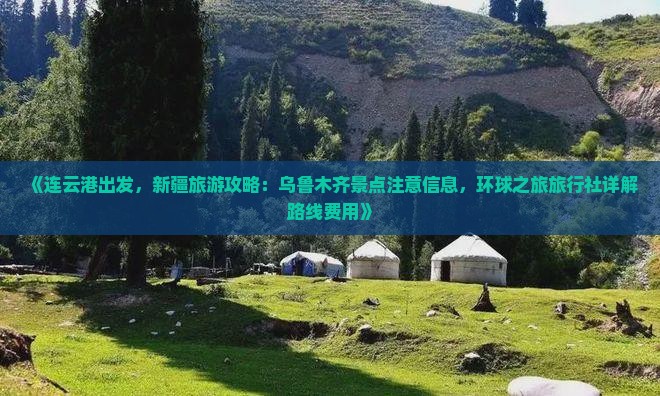 《连云港出发，新疆旅游攻略：乌鲁木齐景点注意信息，环球之旅旅行社详解路线费用》