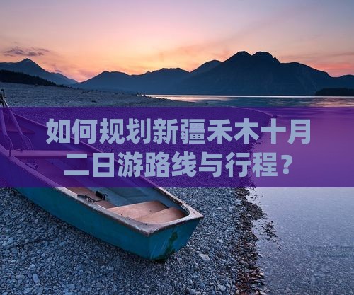 如何规划新疆禾木十月二日游路线与行程？