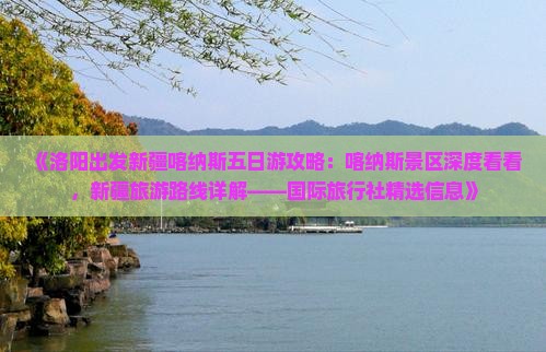 《洛阳出发新疆喀纳斯五日游攻略：喀纳斯景区深度看看，新疆旅游路线详解——国际旅行社精选信息》
