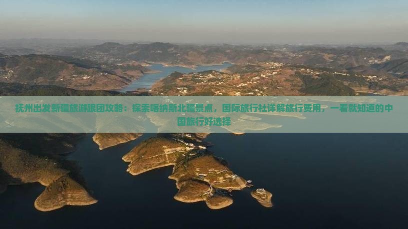 抚州出发新疆旅游跟团攻略：探索喀纳斯北疆景点，国际旅行社详解旅行费用，一看就知道的中国旅行好选择