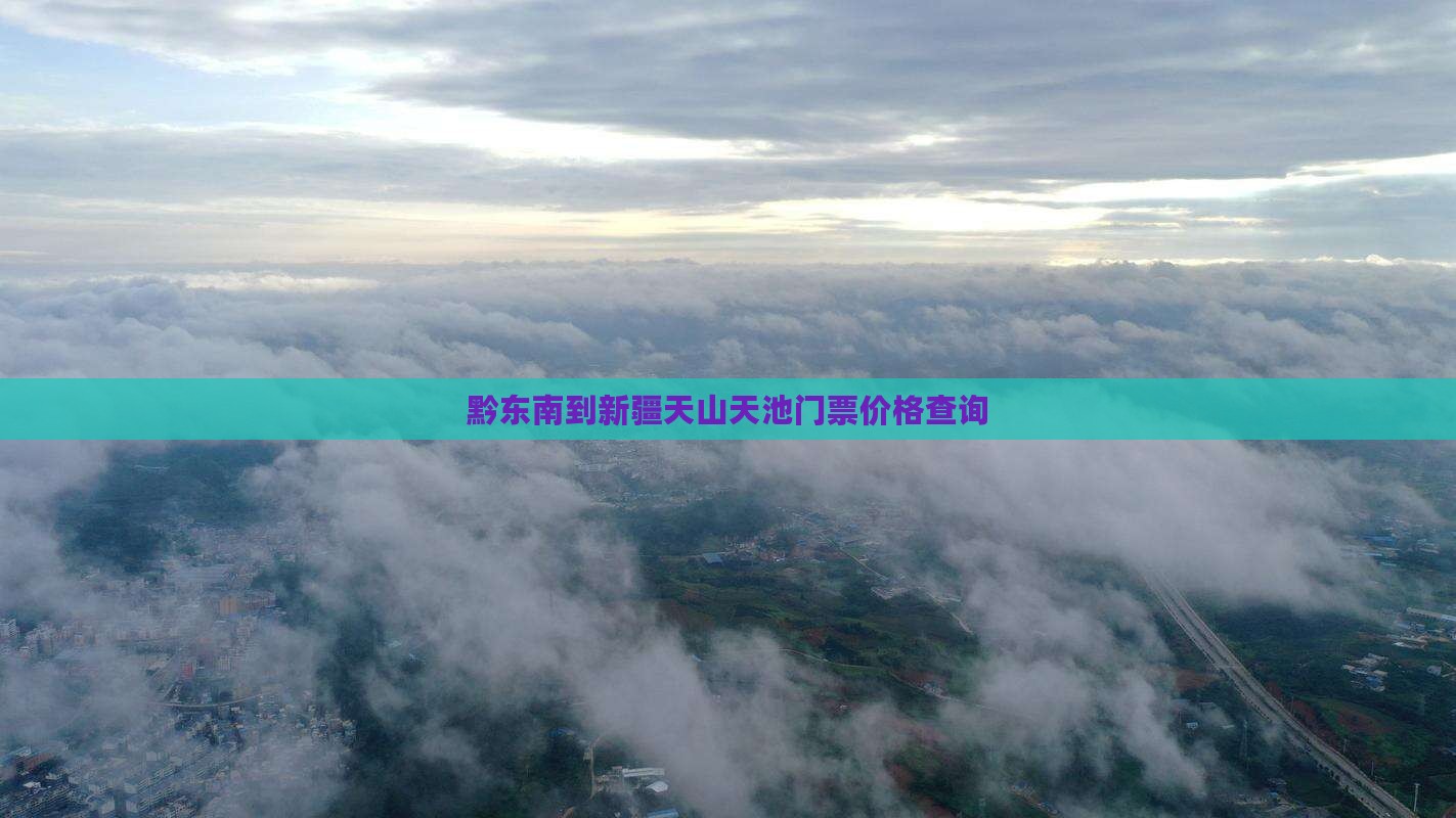 黔东南到新疆天山天池门票价格查询