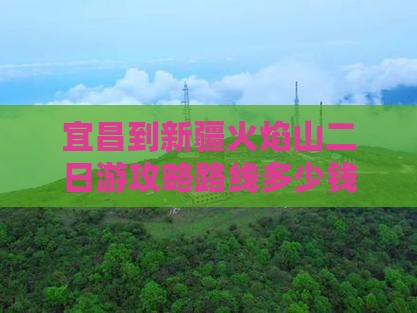 宜昌到新疆火焰山二日游攻略路线多少钱