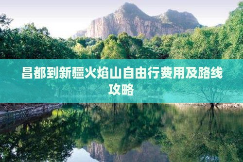昌都到新疆火焰山自由行费用及路线攻略