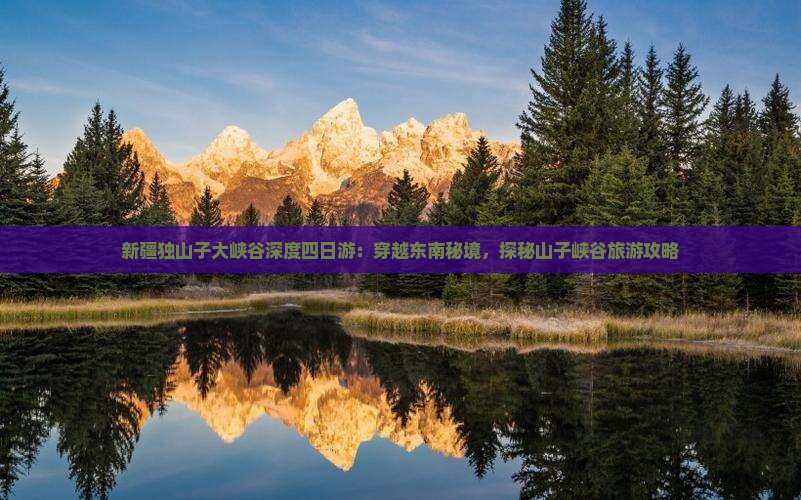 新疆独山子大峡谷深度四日游：穿越东南秘境，探秘山子峡谷旅游攻略