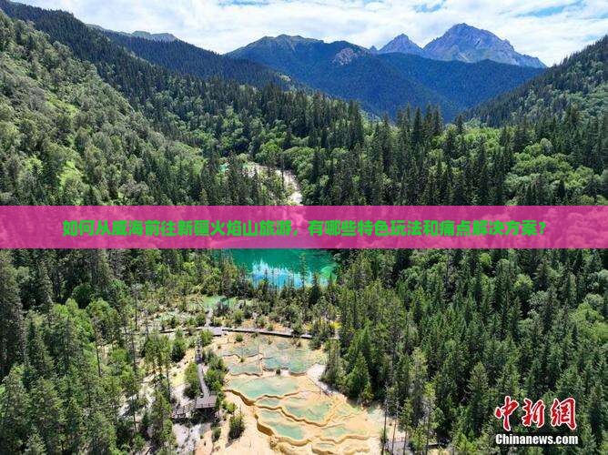 如何从威海前往新疆火焰山旅游，有哪些特色玩法和痛点解决方案？