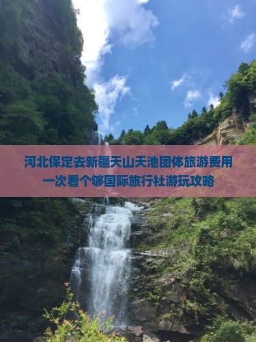 河北保定去新疆天山天池团体旅游费用一次看个够国际旅行社游玩攻略