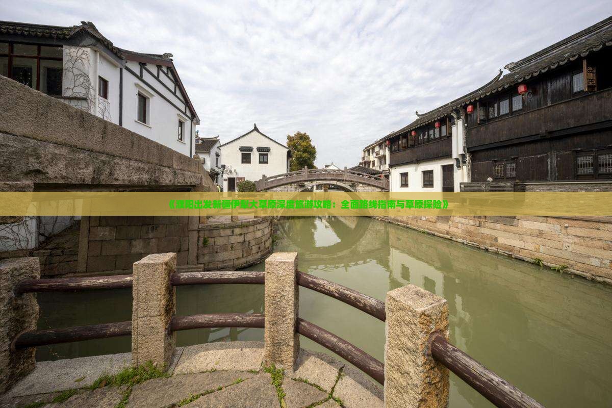《濮阳出发新疆伊犁大草原深度旅游攻略：全面路线指南与草原探险》