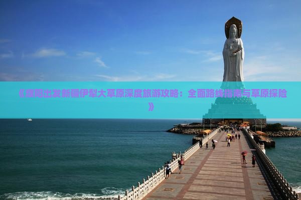 《濮阳出发新疆伊犁大草原深度旅游攻略：全面路线指南与草原探险》