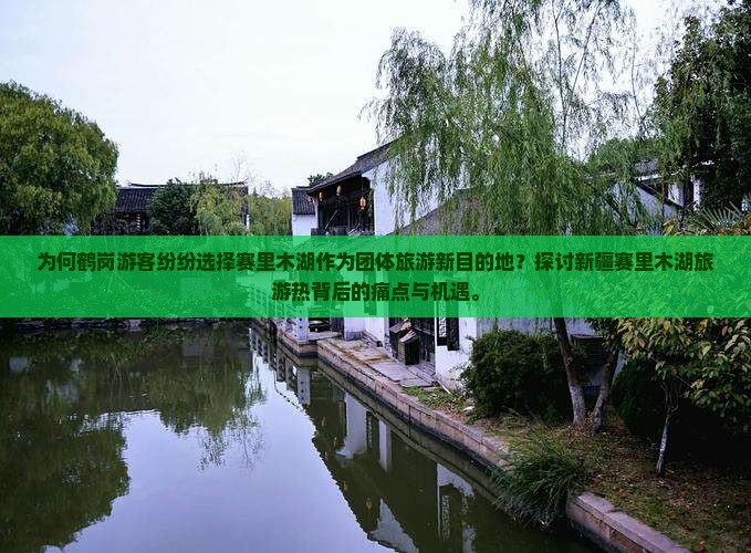 为何鹤岗游客纷纷选择赛里木湖作为团体旅游新目的地？探讨新疆赛里木湖旅游热背后的痛点与机遇。