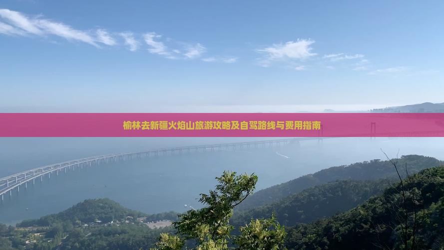 榆林去新疆火焰山旅游攻略及自驾路线与费用指南