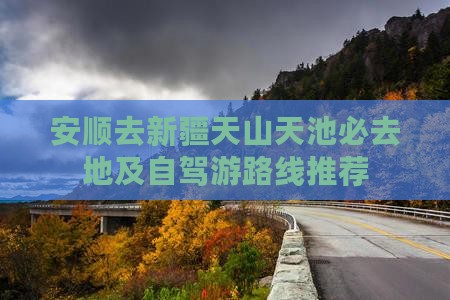 安顺去新疆天山天池必去地及自驾游路线推荐