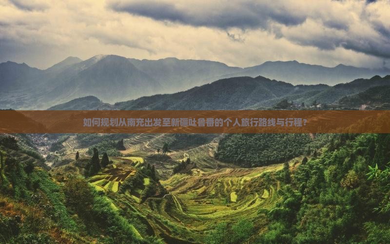 如何规划从南充出发至新疆吐鲁番的个人旅行路线与行程？