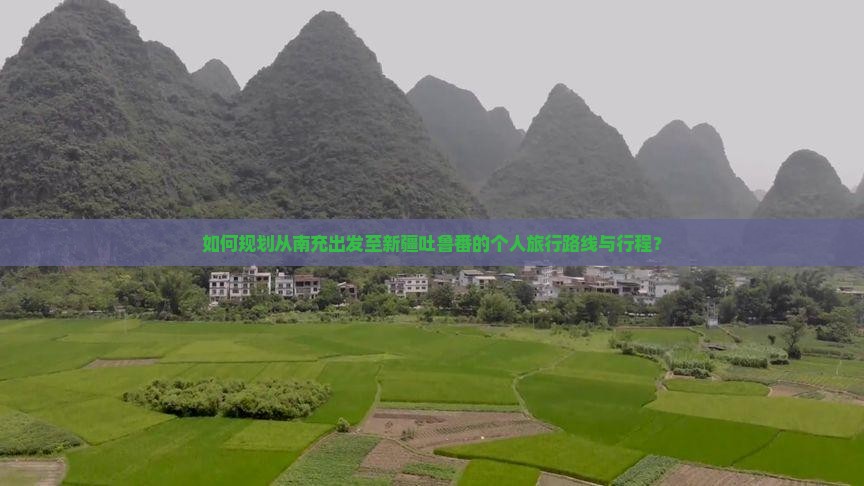 如何规划从南充出发至新疆吐鲁番的个人旅行路线与行程？