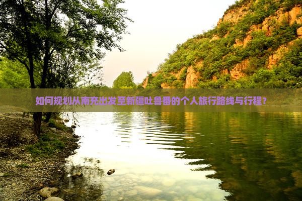 如何规划从南充出发至新疆吐鲁番的个人旅行路线与行程？