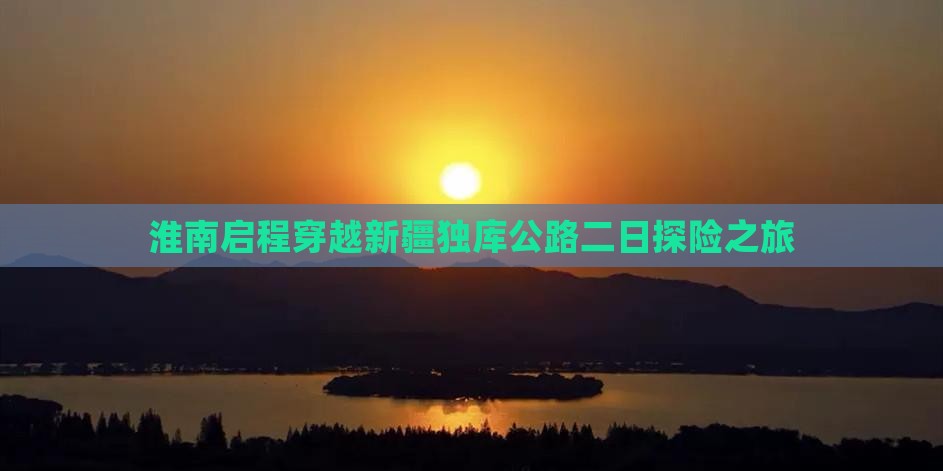 淮南启程穿越新疆独库公路二日探险之旅