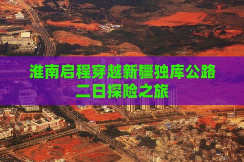 淮南启程穿越新疆独库公路二日探险之旅