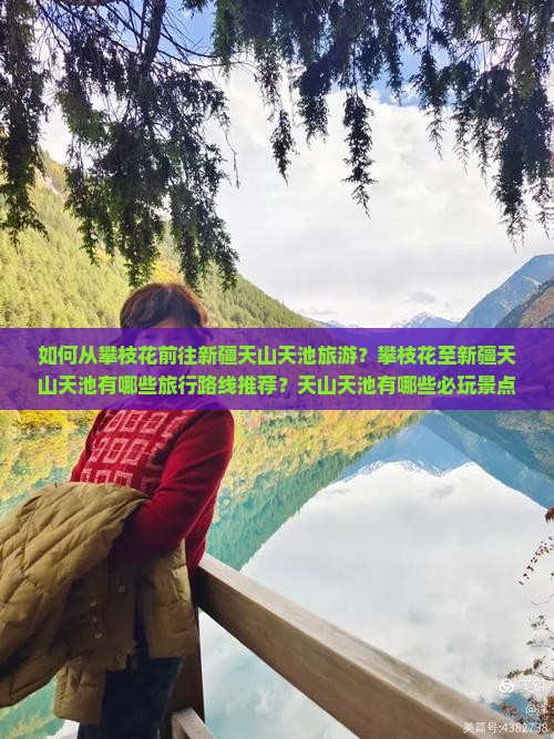 如何从攀枝花前往新疆天山天池旅游？攀枝花至新疆天山天池有哪些旅行路线推荐？天山天池有哪些必玩景点和活动？