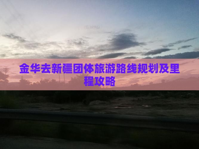金华去新疆团体旅游路线规划及里程攻略