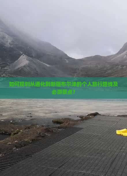如何规划从通化到新疆布尔津的个人旅行路线及必游景点？