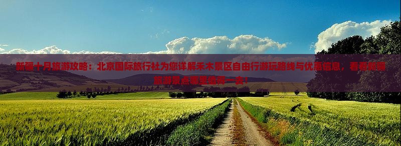 新疆十月旅游攻略：北京国际旅行社为您详解禾木景区自由行游玩路线与优惠信息，看看新疆旅游景点哪里值得一去！