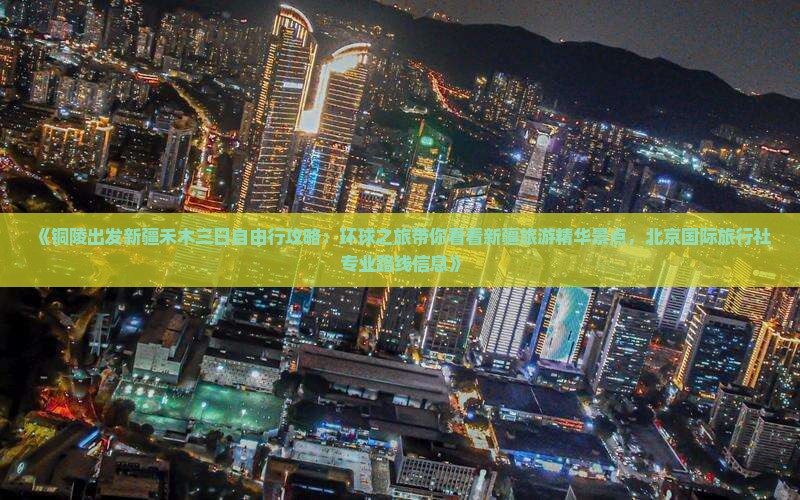 《铜陵出发新疆禾木三日自由行攻略：环球之旅带你看看新疆旅游精华景点，北京国际旅行社专业路线信息》