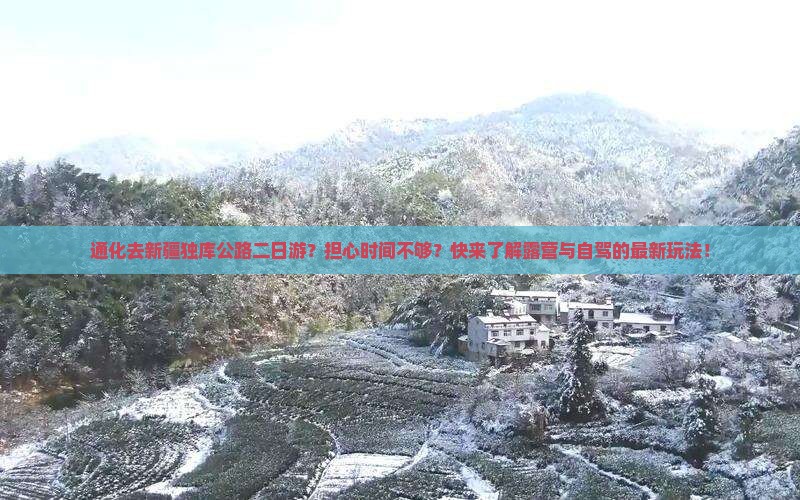 通化去新疆独库公路二日游？担心时间不够？快来了解露营与自驾的最新玩法！