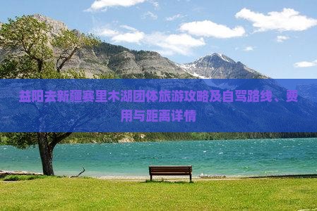 益阳去新疆赛里木湖团体旅游攻略及自驾路线、费用与距离详情