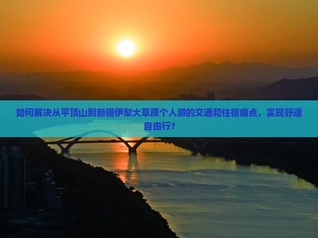如何解决从平顶山到新疆伊犁大草原个人游的交通和住宿痛点，实现舒适自由行？