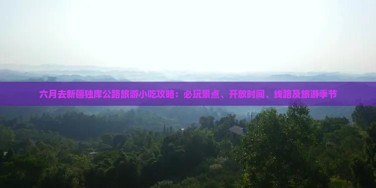 六月去新疆独库公路旅游小吃攻略：必玩景点、开放时间、线路及旅游季节