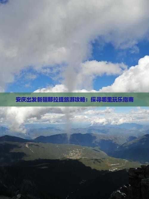 安庆出发新疆那拉提旅游攻略：探寻哪里玩乐指南