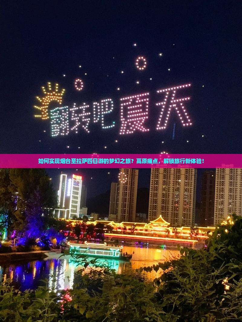 如何实现烟台至拉萨四日游的梦幻之旅？高原痛点，解锁旅行新体验！