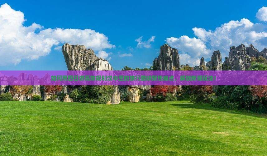 如何用四日游高效规划汉中至的旅行路峡聚焦痛点，解锁新潮玩法！