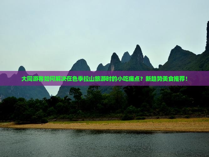 大同游客如何解决在色季拉山旅游时的小吃痛点？新趋势美食推荐！
