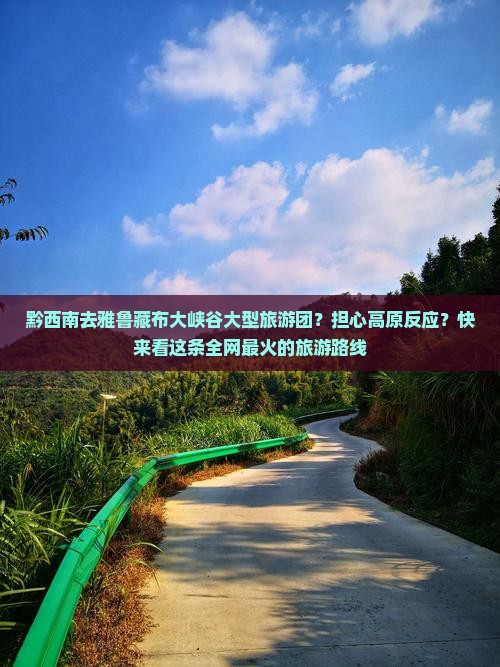 黔西南去雅鲁藏布大峡谷大型旅游团？担心高原反应？快来看这条全网最火的旅游路线