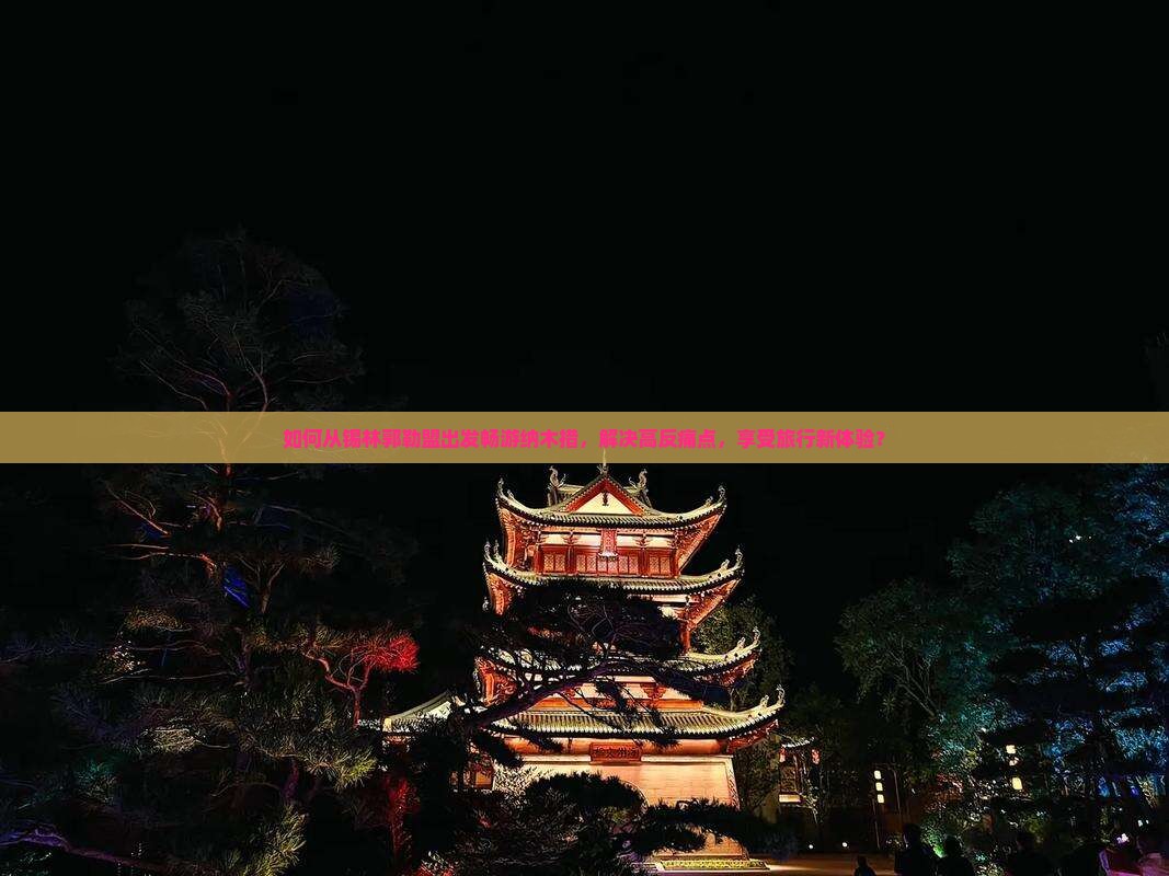 如何从锡林郭勒盟出发畅游纳木措，解决高反痛点，享受旅行新体验？