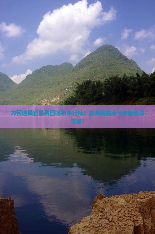 为何选择宜昌到日喀则旅行社？旅游新痛点与必备热词攻略！