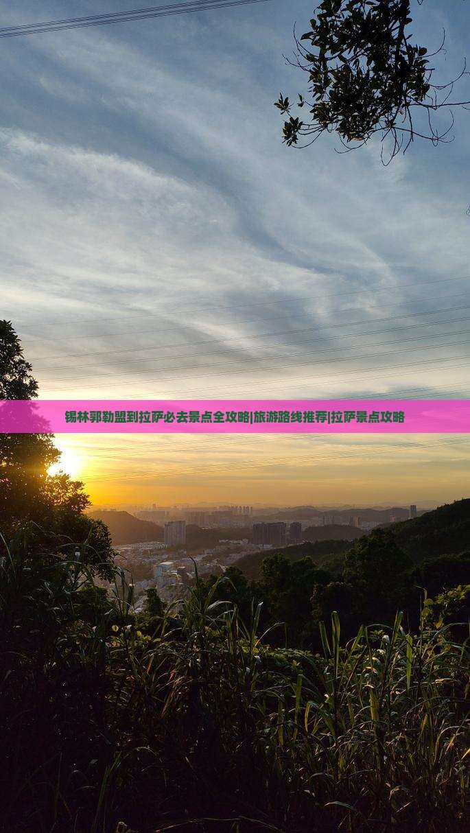 锡林郭勒盟到拉萨必去景点全攻略|旅游路线推荐|拉萨景点攻略