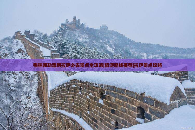 锡林郭勒盟到拉萨必去景点全攻略|旅游路线推荐|拉萨景点攻略