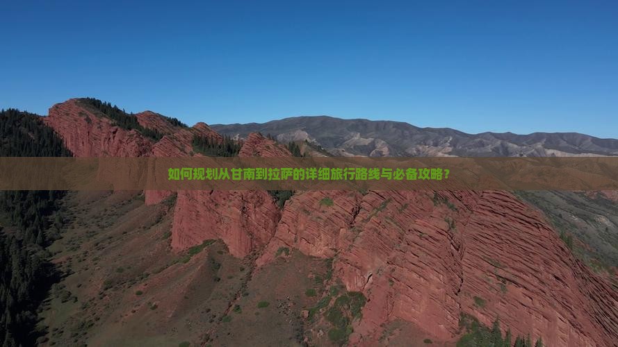 如何规划从甘南到拉萨的详细旅行路线与必备攻略？
