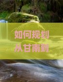 如何规划从甘南到拉萨的详细旅行路线与必备攻略？