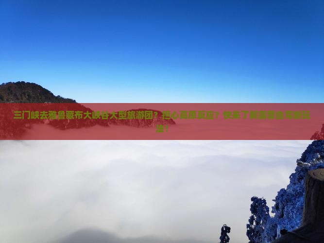 三门峡去雅鲁藏布大峡谷大型旅游团？担心高原反应？快来了解露营自驾新玩法！