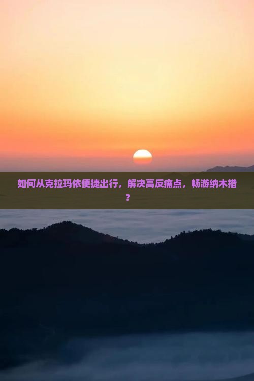如何从克拉玛依便捷出行，解决高反痛点，畅游纳木措？